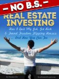No BS Real Estate Investing - How I Quit My Job, Got Rich, & Found Freedom Flipping Houses ... And How You Can Too