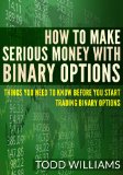How To Make Serious Money With Binary Options: Things You Need To Know Before You Start Trading Binary Options (Day Trading, Forex, Stocks)