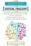 Virtual Freedom: How to Work with Virtual Staff to Buy More Time, Become More Productive, and Build Your Dream Business
